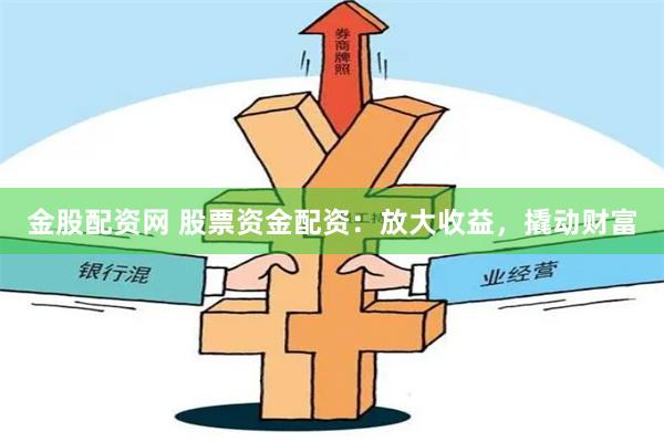 金股配资网 股票资金配资：放大收益，撬动财富