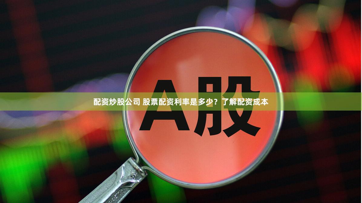 配资炒股公司 股票配资利率是多少？了解配资成本