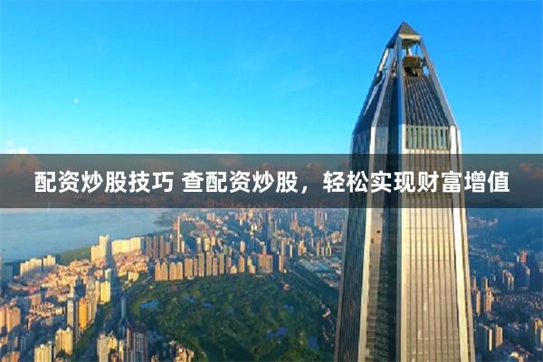 配资炒股技巧 查配资炒股，轻松实现财富增值