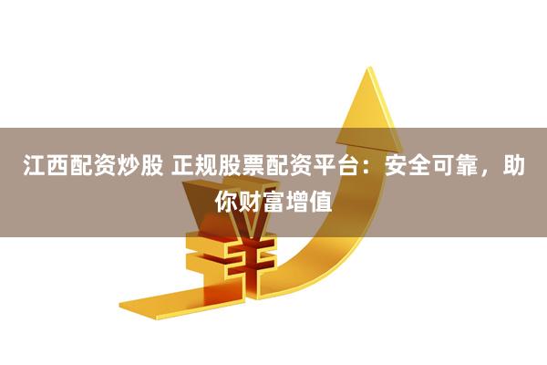 江西配资炒股 正规股票配资平台：安全可靠，助你财富增值