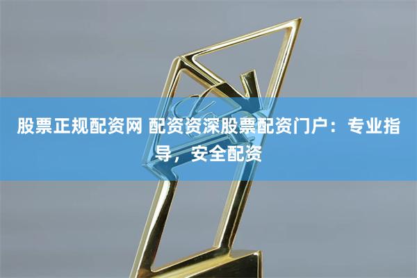 股票正规配资网 配资资深股票配资门户：专业指导，安全配资