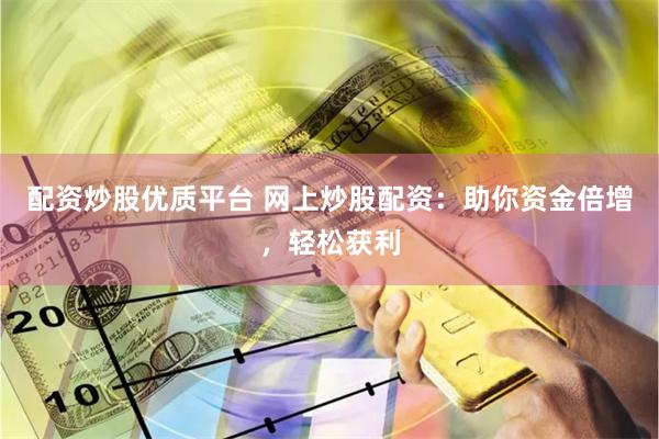 配资炒股优质平台 网上炒股配资：助你资金倍增，轻松获利