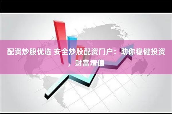 配资炒股优选 安全炒股配资门户：助你稳健投资，财富增值