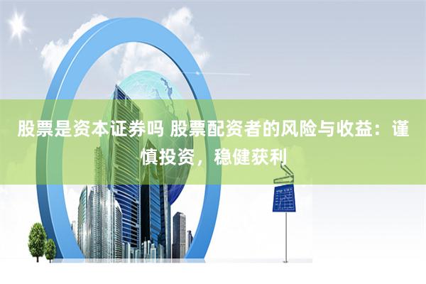 股票是资本证券吗 股票配资者的风险与收益：谨慎投资，稳健获利