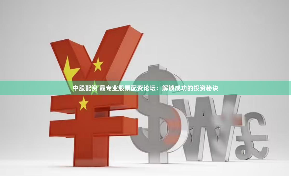 中股配资 最专业股票配资论坛：解锁成功的投资秘诀