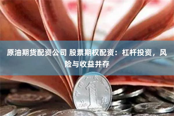 原油期货配资公司 股票期权配资：杠杆投资，风险与收益并存