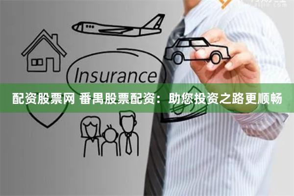 配资股票网 番禺股票配资：助您投资之路更顺畅