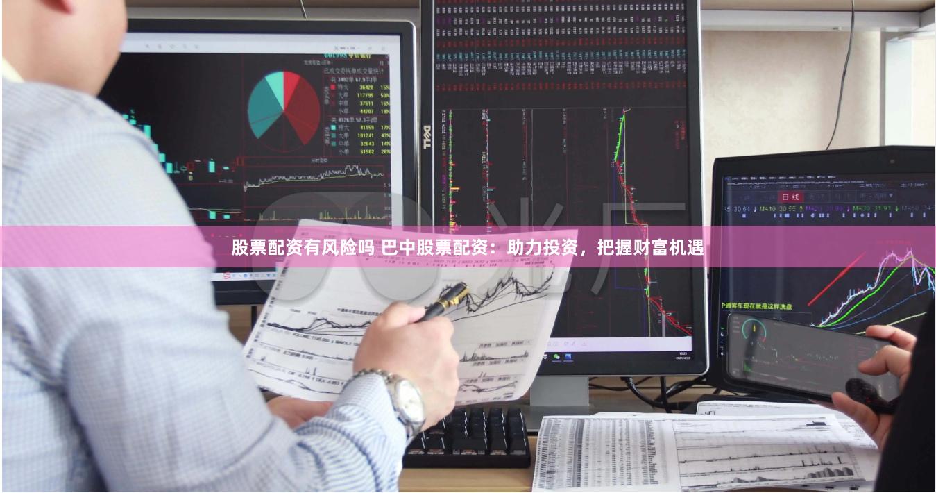 股票配资有风险吗 巴中股票配资：助力投资，把握财富机遇