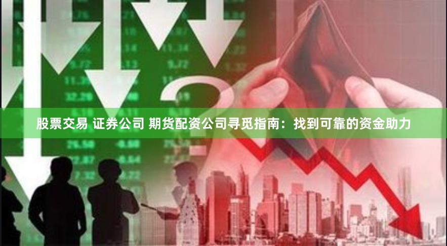 股票交易 证券公司 期货配资公司寻觅指南：找到可靠的资金助力