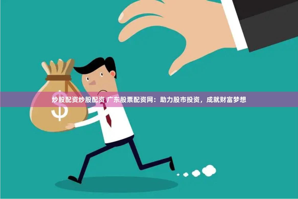 炒股配资炒股配资 广东股票配资网：助力股市投资，成就财富梦想
