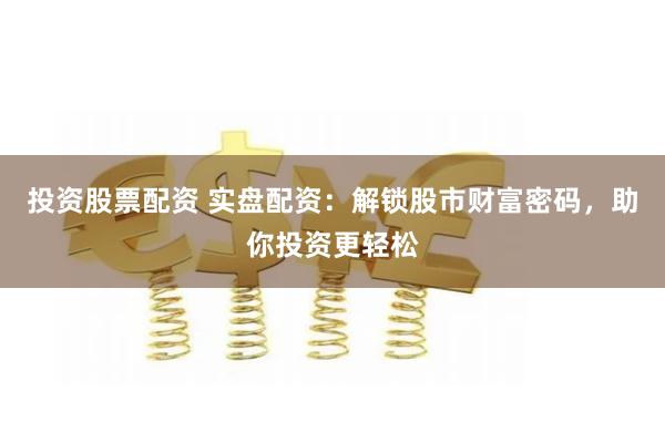 投资股票配资 实盘配资：解锁股市财富密码，助你投资更轻松