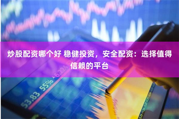 炒股配资哪个好 稳健投资，安全配资：选择值得信赖的平台