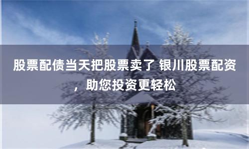 股票配债当天把股票卖了 银川股票配资,助您投资更轻松