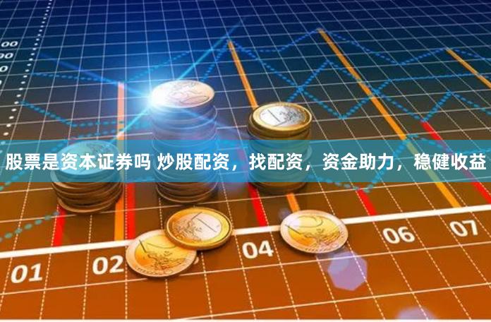股票是资本证券吗 炒股配资，找配资，资金助力，稳健收益