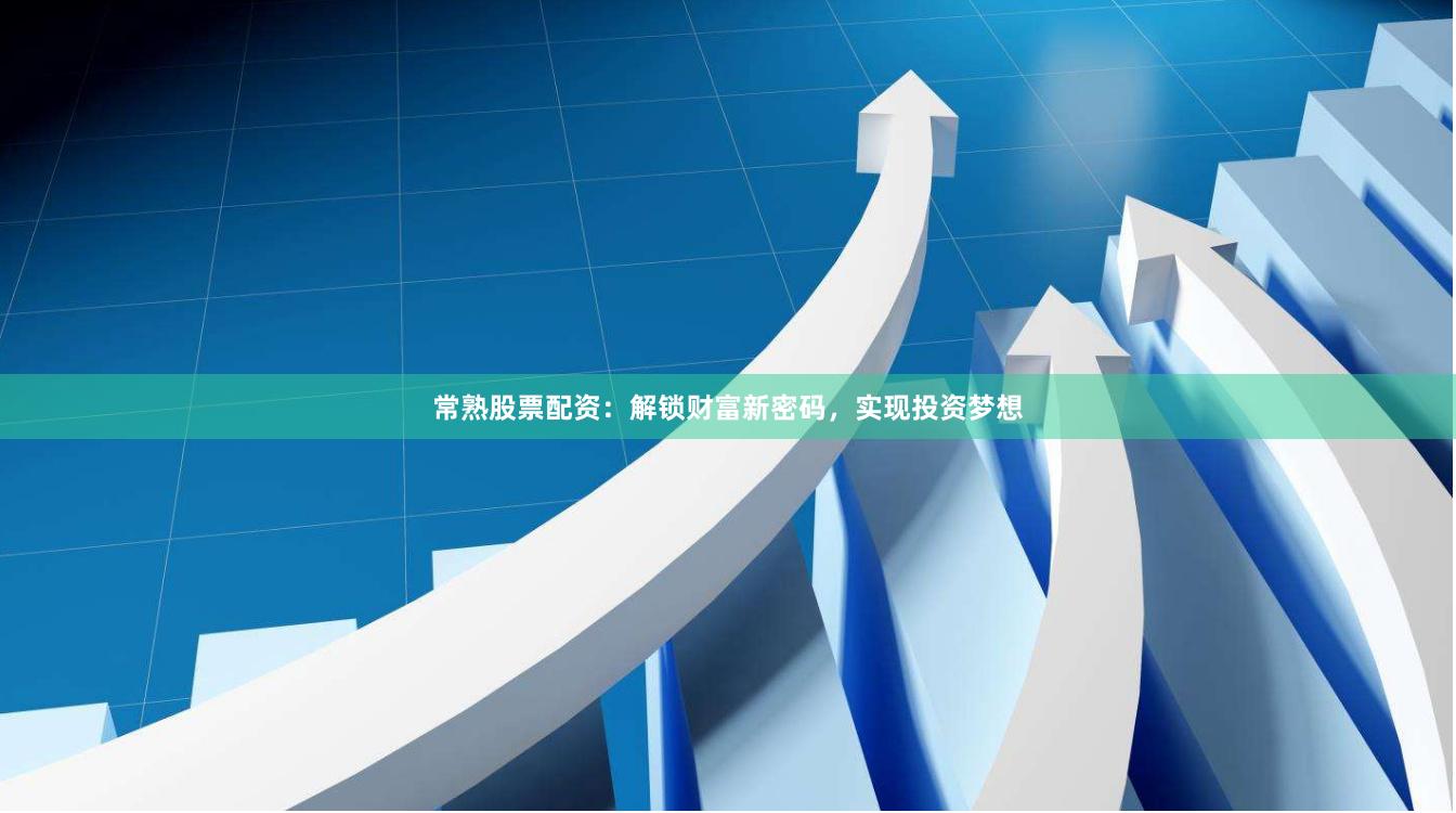 常熟股票配资：解锁财富新密码，实现投资梦想