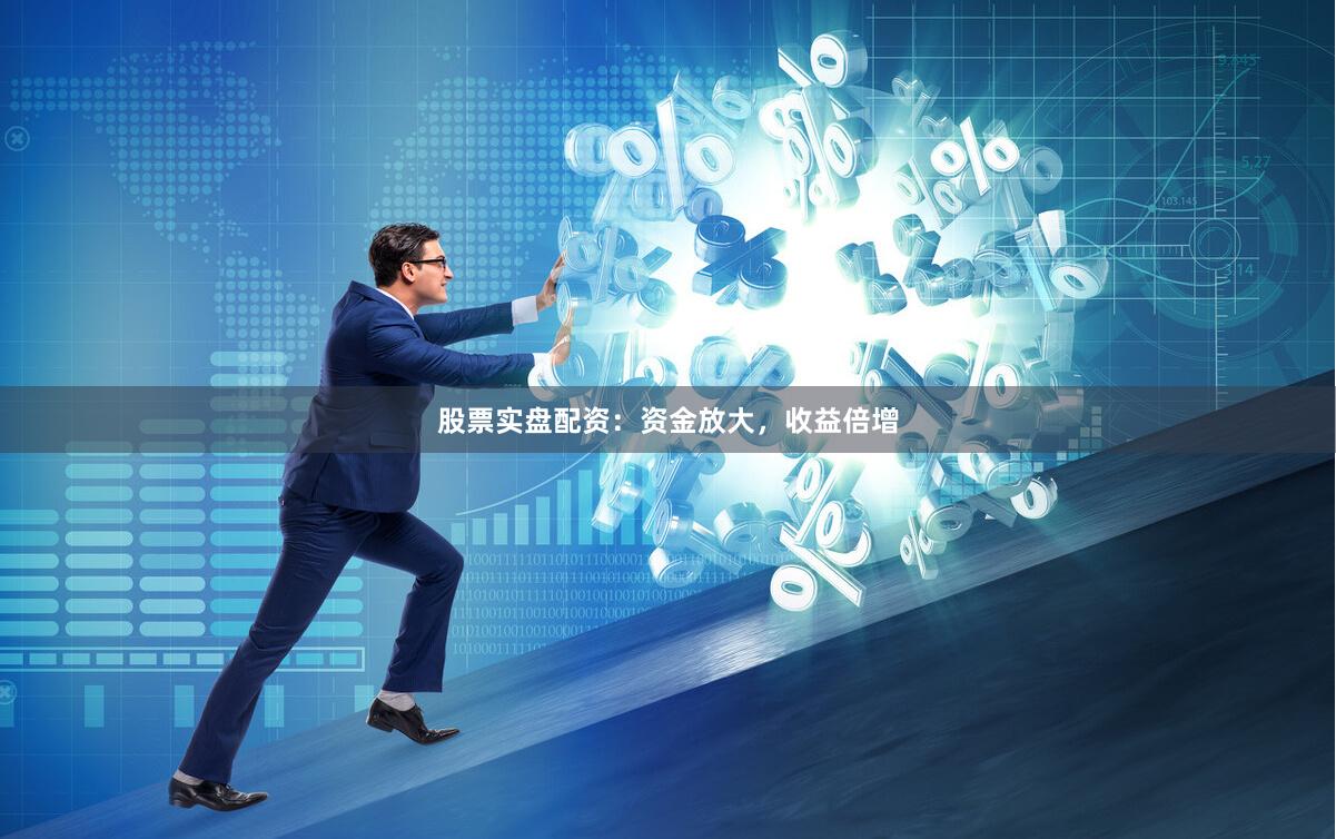 股票实盘配资：资金放大，收益倍增