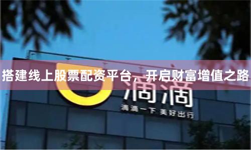 搭建线上股票配资平台，开启财富增值之路