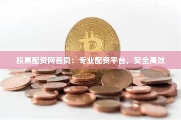股票配资网首页：专业配资平台，安全高效