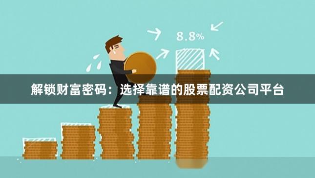 解锁财富密码：选择靠谱的股票配资公司平台