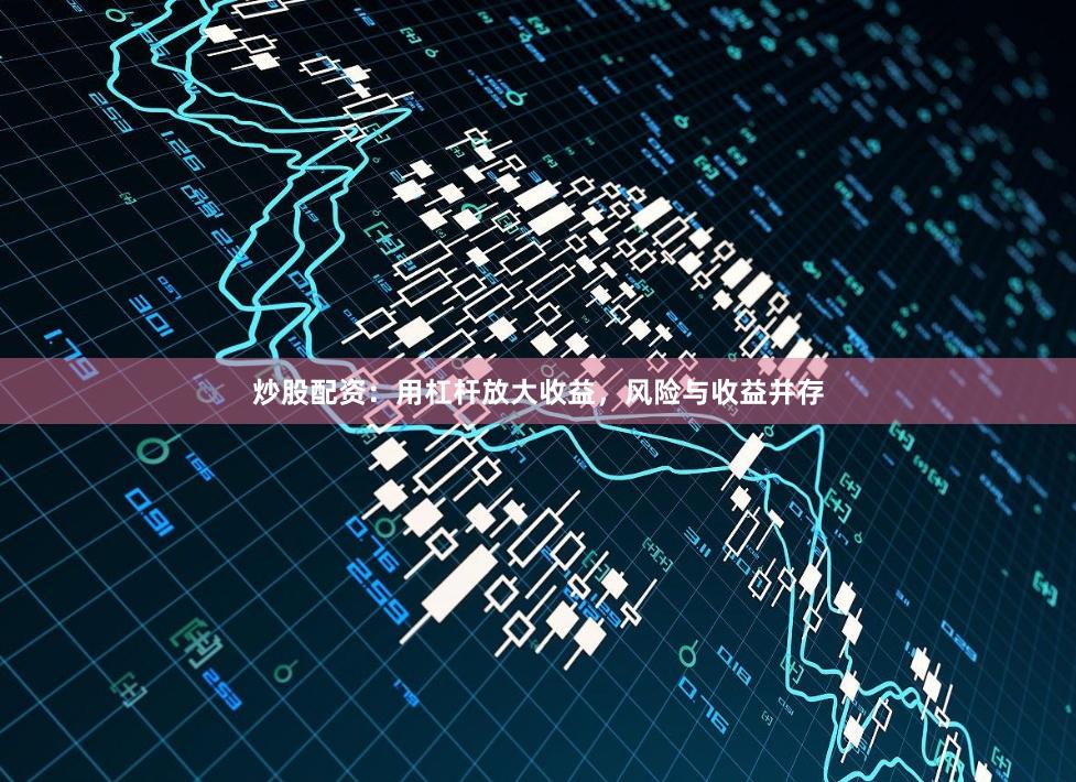 炒股配资：用杠杆放大收益，风险与收益并存
