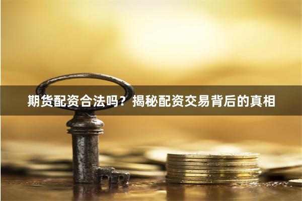 期货配资合法吗？揭秘配资交易背后的真相