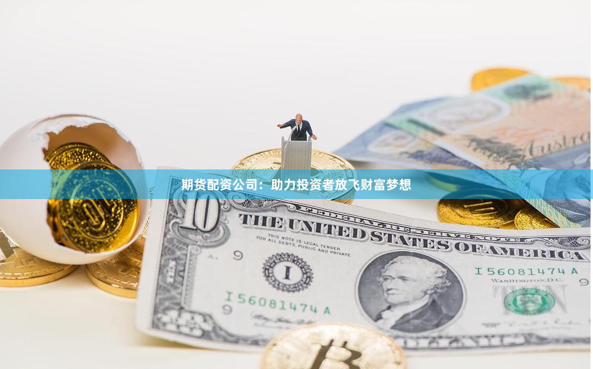 期货配资公司：助力投资者放飞财富梦想