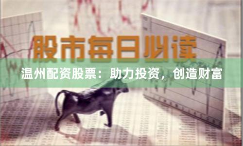 温州配资股票：助力投资，创造财富
