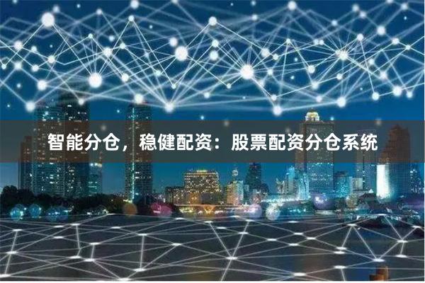 智能分仓，稳健配资：股票配资分仓系统