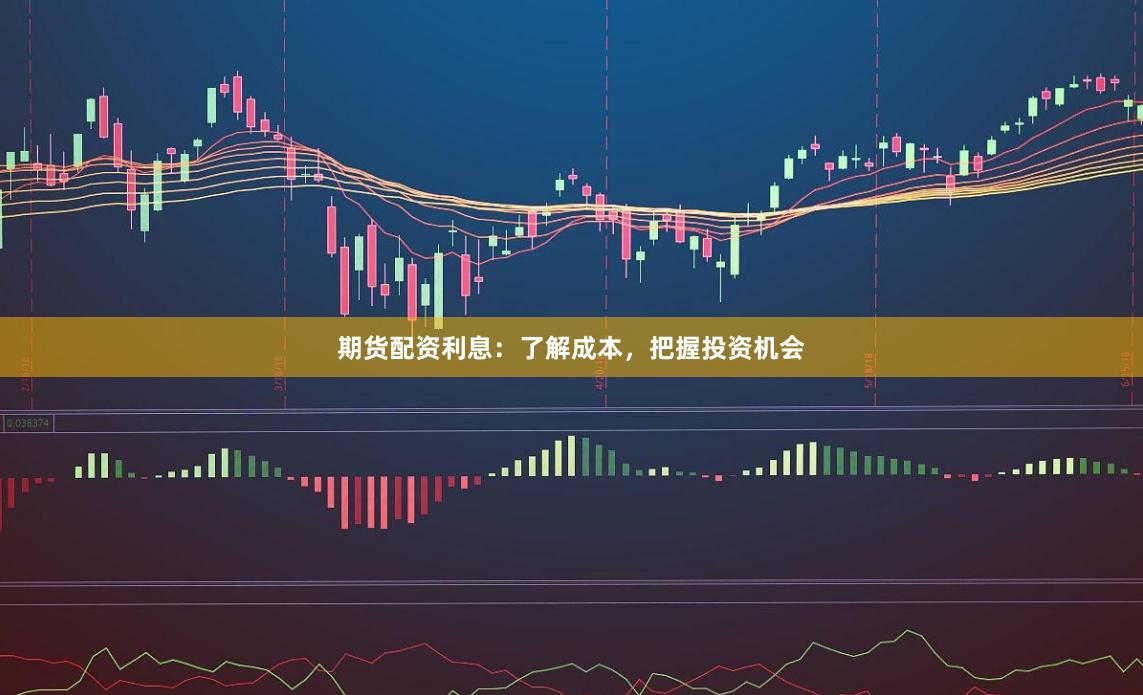 期货配资利息：了解成本，把握投资机会
