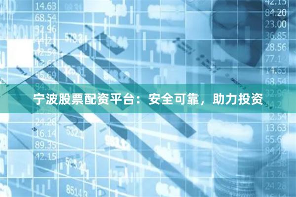 宁波股票配资平台：安全可靠，助力投资