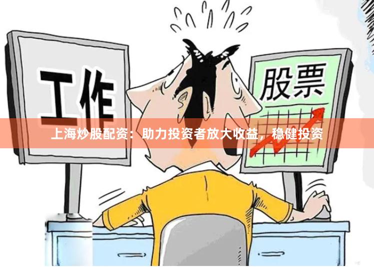 上海炒股配资：助力投资者放大收益，稳健投资