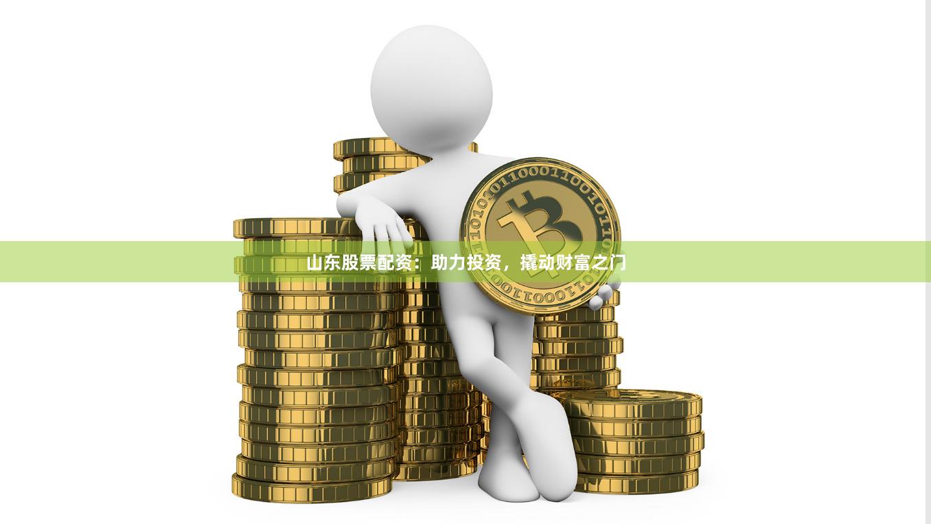 山东股票配资：助力投资，撬动财富之门