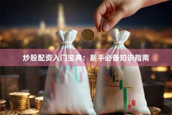 炒股配资入门宝典：新手必备知识指南