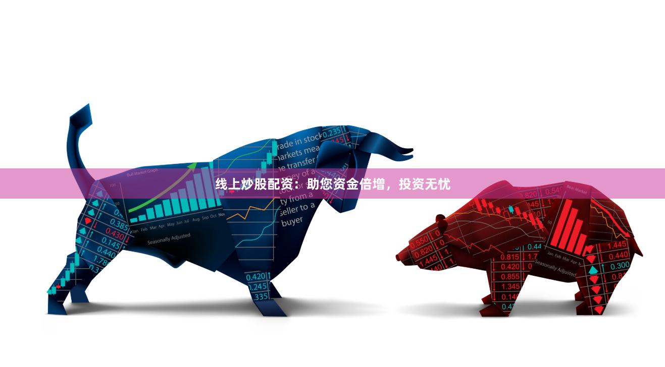 线上炒股配资：助您资金倍增，投资无忧