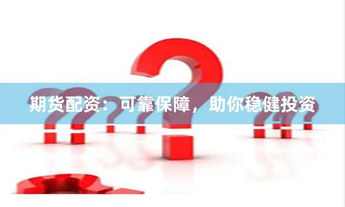 期货配资：可靠保障，助你稳健投资