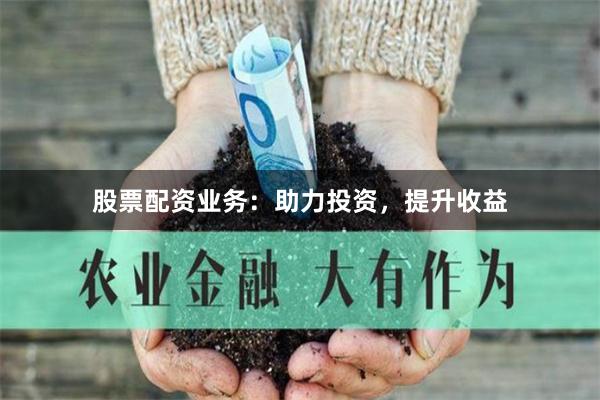 股票配资业务：助力投资，提升收益