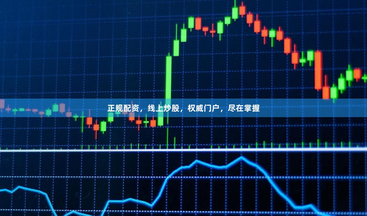正规配资，线上炒股，权威门户，尽在掌握