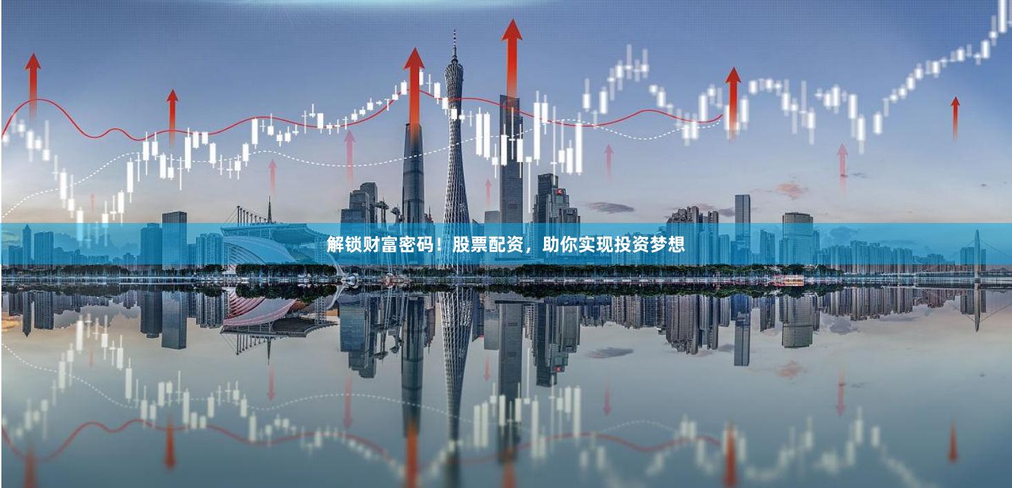 解锁财富密码！股票配资，助你实现投资梦想