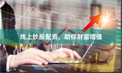 线上炒股配资，助你财富增值
