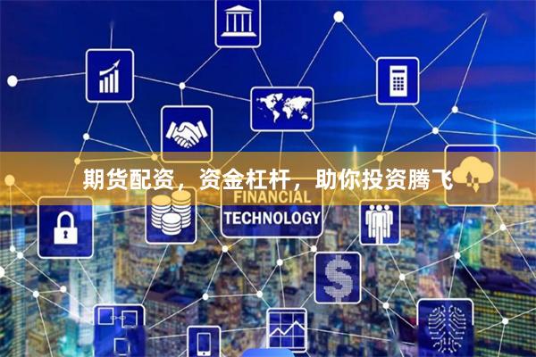 期货配资，资金杠杆，助你投资腾飞