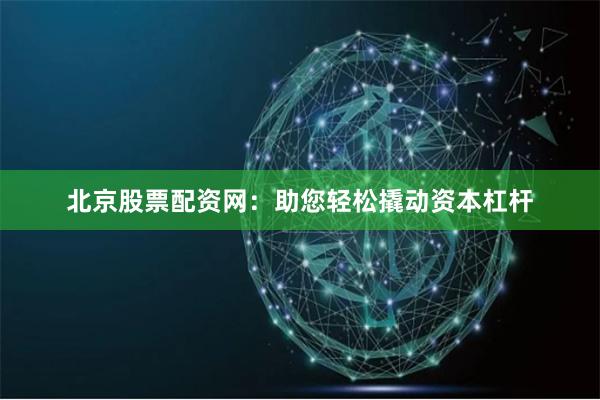 北京股票配资网：助您轻松撬动资本杠杆