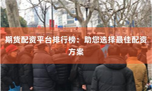 期货配资平台排行榜：助您选择最佳配资方案