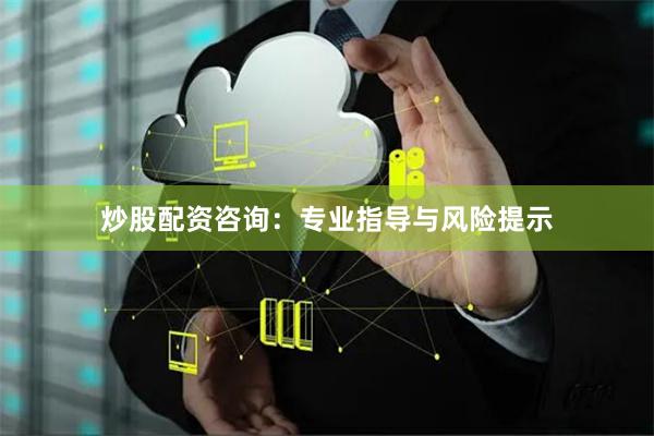 炒股配资咨询：专业指导与风险提示