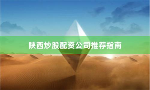 陕西炒股配资公司推荐指南