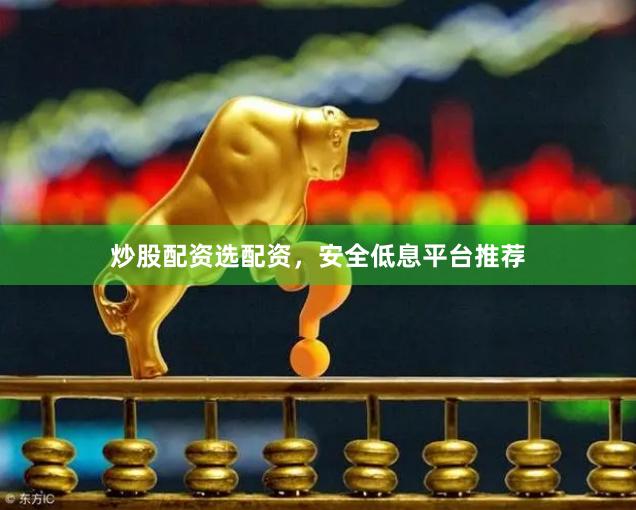 炒股配资选配资，安全低息平台推荐