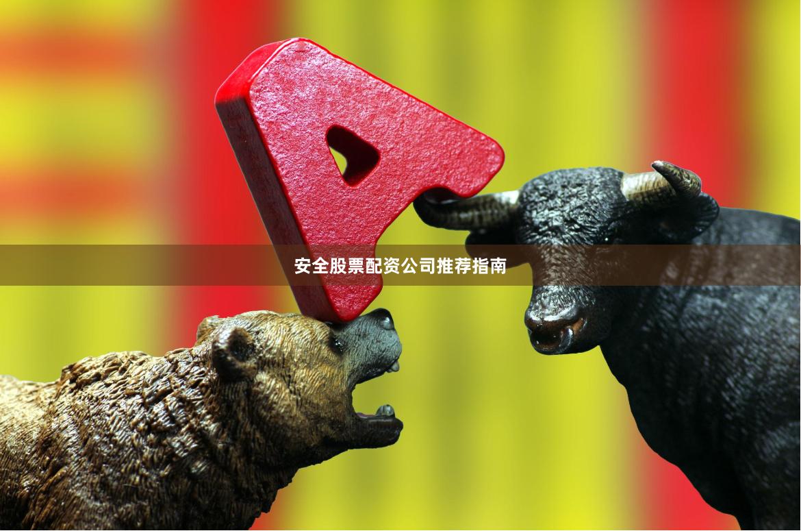 安全股票配资公司推荐指南