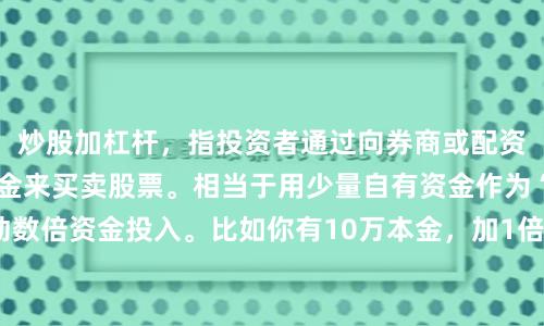 炒股加杠杆，指投资者通过向券商或配资公司借钱，放大本金来买卖股票。相当于用少量自有资金作为“保证金”，撬动数倍资金投入。比如你有10万本金，加1倍杠杆就能操作20万，盈利或亏损都按20万计算。这样做的好处是行情好时收益翻倍，但风险也同步放大——股价跌10%，本金可能亏20%甚至更多。此外，加杠杆还需支付利息，并面临强制平仓风险（当亏损达到一定比例，券商或配资公司会强制卖出股票来收回借款）。因此，这适合风险承受能力强、对市场判断较准的投资者，新手需谨慎。