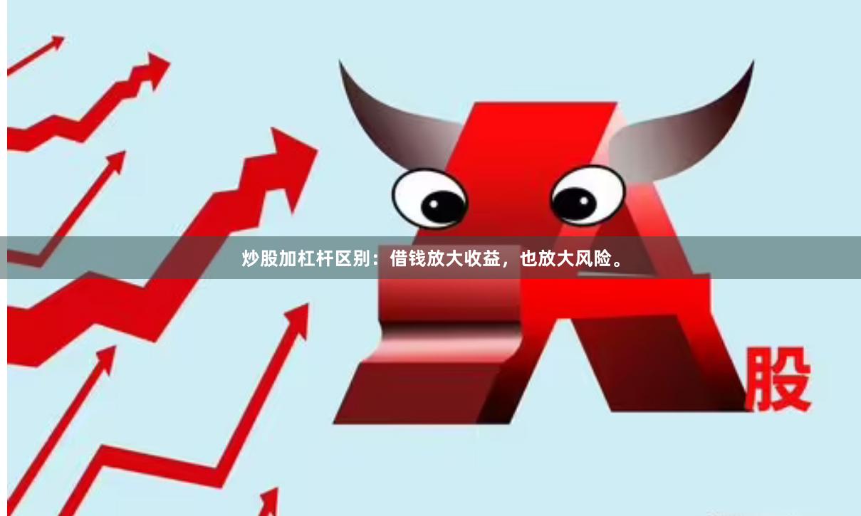 炒股加杠杆区别：借钱放大收益，也放大风险。