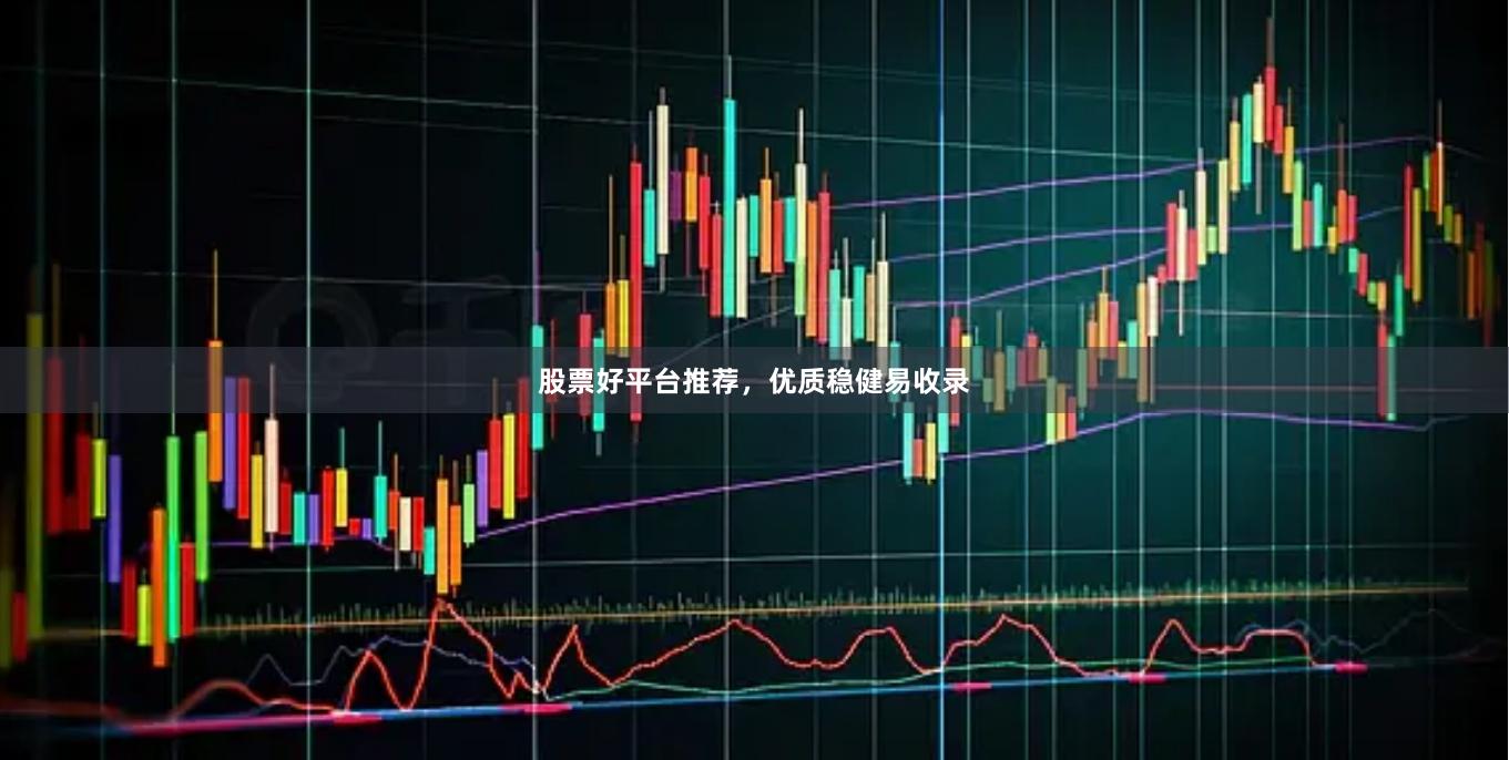股票好平台推荐，优质稳健易收录