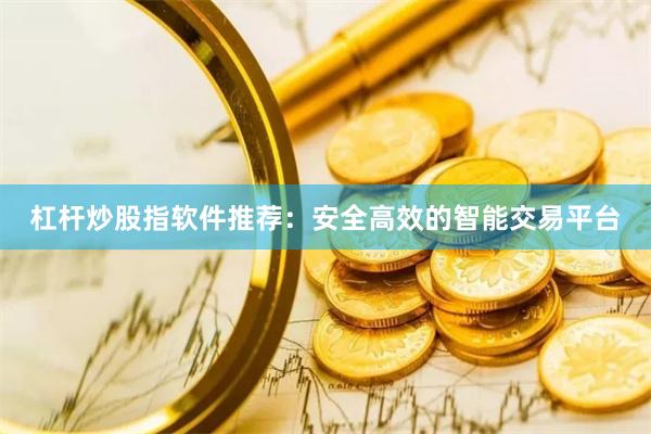 杠杆炒股指软件推荐：安全高效的智能交易平台